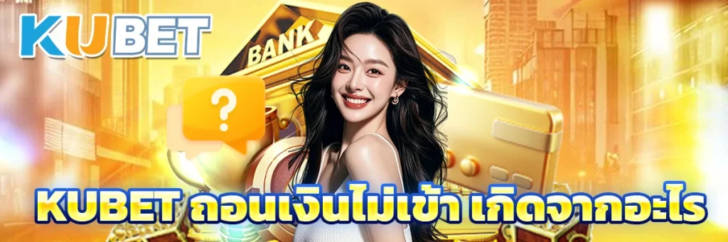 KUBET ถอนเงินไม่เข้า เกิดจากอะไร