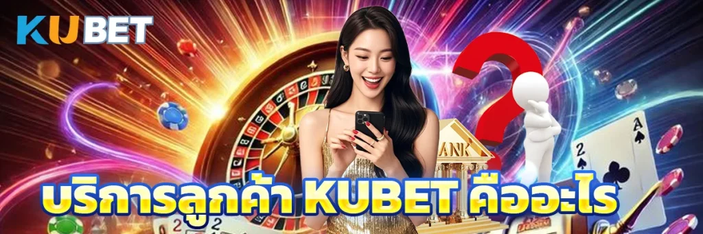 บริการลูกค้า KUBET คืออะไร